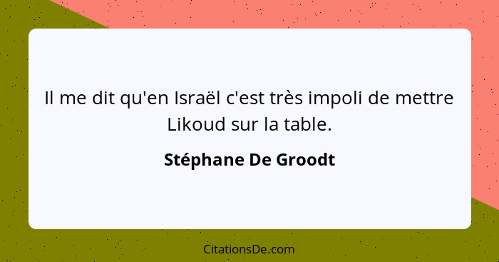 Il me dit qu'en Israël c'est très impoli de mettre Likoud sur la table.... - Stéphane De Groodt