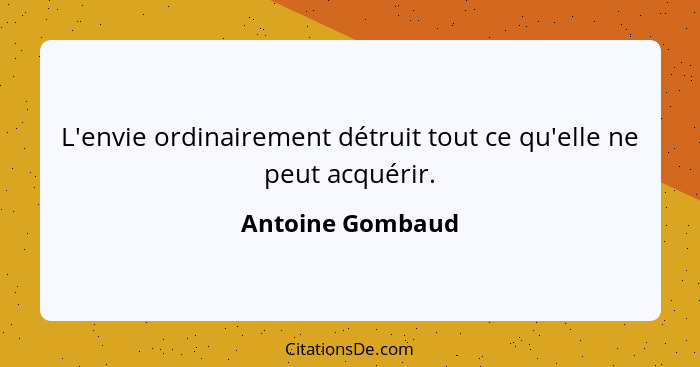 L'envie ordinairement détruit tout ce qu'elle ne peut acquérir.... - Antoine Gombaud