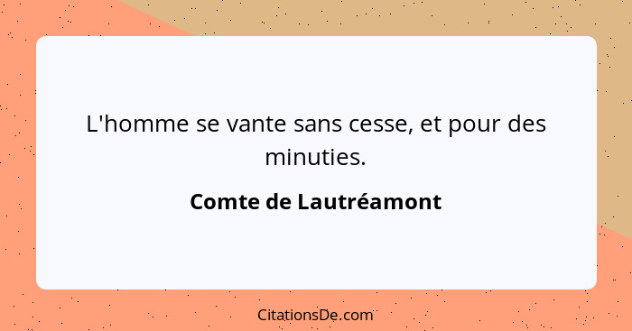 L'homme se vante sans cesse, et pour des minuties.... - Comte de Lautréamont