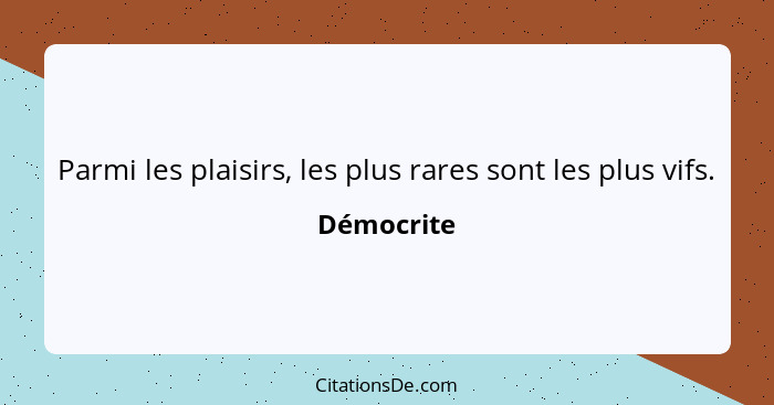 Parmi les plaisirs, les plus rares sont les plus vifs.... - Démocrite