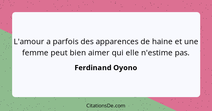 L'amour a parfois des apparences de haine et une femme peut bien aimer qui elle n'estime pas.... - Ferdinand Oyono