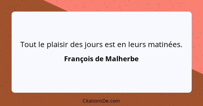 Tout le plaisir des jours est en leurs matinées.... - François de Malherbe