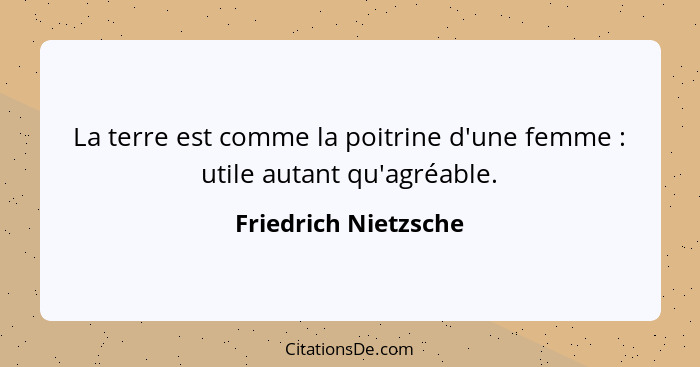 La terre est comme la poitrine d'une femme : utile autant qu'agréable.... - Friedrich Nietzsche