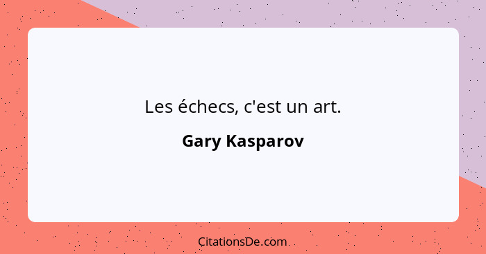 Les échecs, c'est un art.... - Gary Kasparov