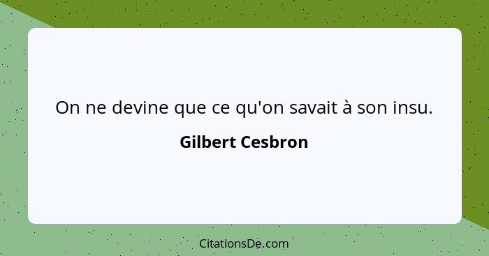 On ne devine que ce qu'on savait à son insu.... - Gilbert Cesbron