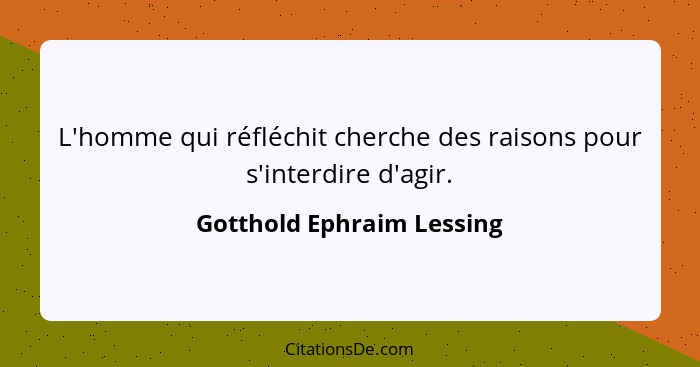 L'homme qui réfléchit cherche des raisons pour s'interdire d'agir.... - Gotthold Ephraim Lessing