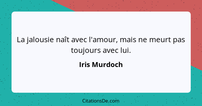 La jalousie naît avec l'amour, mais ne meurt pas toujours avec lui.... - Iris Murdoch