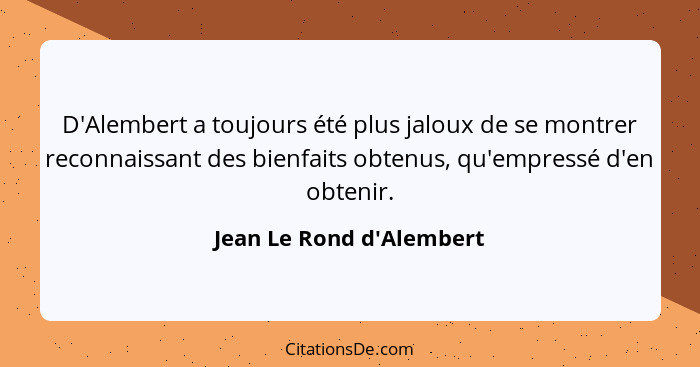 D'Alembert a toujours été plus jaloux de se montrer reconnaissant des bienfaits obtenus, qu'empressé d'en obtenir.... - Jean Le Rond d'Alembert
