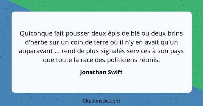 Quiconque fait pousser deux épis de blé ou deux brins d'herbe sur un coin de terre où il n'y en avait qu'un auparavant ... rend de pl... - Jonathan Swift