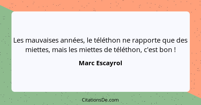 Les mauvaises années, le téléthon ne rapporte que des miettes, mais les miettes de téléthon, c'est bon !... - Marc Escayrol