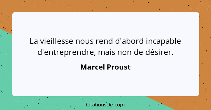 La vieillesse nous rend d'abord incapable d'entreprendre, mais non de désirer.... - Marcel Proust