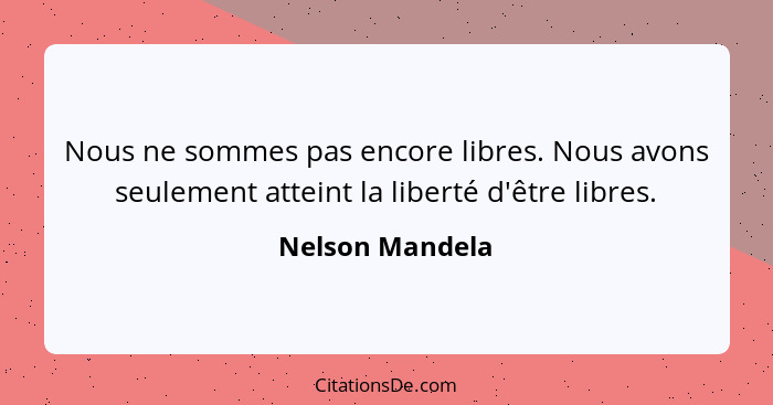 Nous ne sommes pas encore libres. Nous avons seulement atteint la liberté d'être libres.... - Nelson Mandela