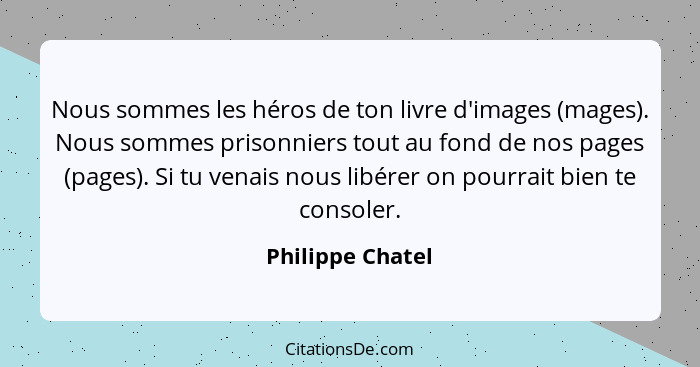 Nous sommes les héros de ton livre d'images (mages). Nous sommes prisonniers tout au fond de nos pages (pages). Si tu venais nous li... - Philippe Chatel