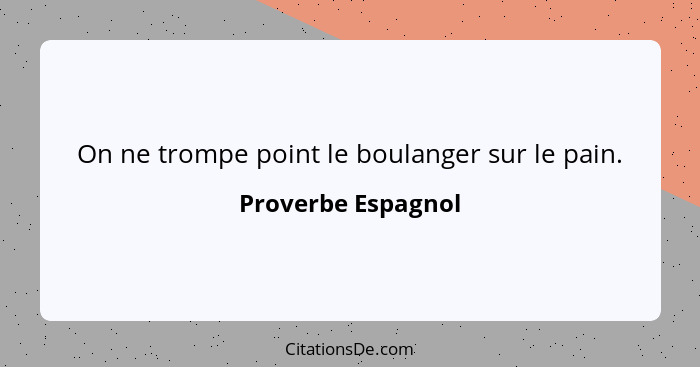 On ne trompe point le boulanger sur le pain.... - Proverbe Espagnol