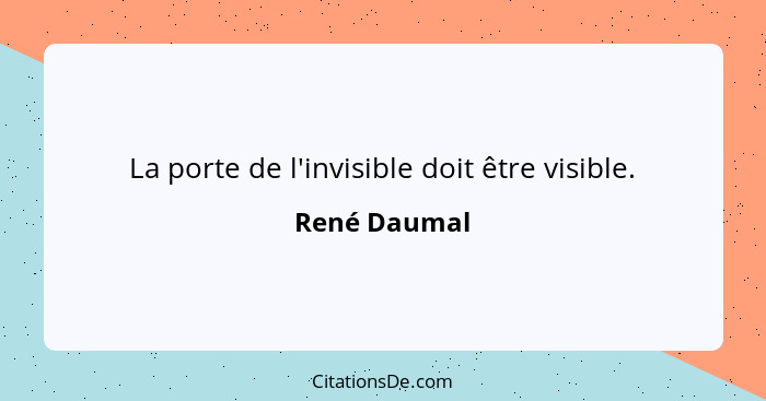 La porte de l'invisible doit être visible.... - René Daumal