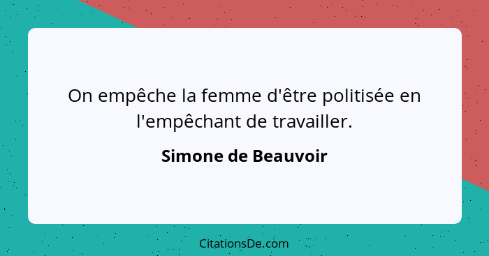On empêche la femme d'être politisée en l'empêchant de travailler.... - Simone de Beauvoir