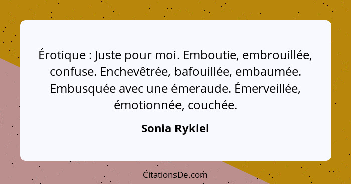 Érotique : Juste pour moi. Emboutie, embrouillée, confuse. Enchevêtrée, bafouillée, embaumée. Embusquée avec une émeraude. Émervei... - Sonia Rykiel