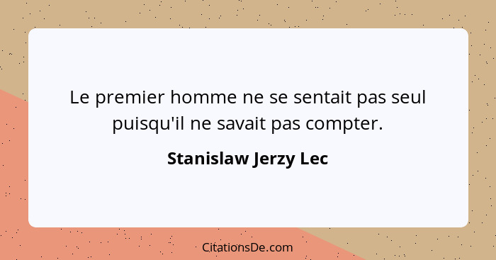 Le premier homme ne se sentait pas seul puisqu'il ne savait pas compter.... - Stanislaw Jerzy Lec