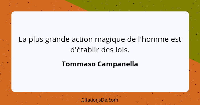 La plus grande action magique de l'homme est d'établir des lois.... - Tommaso Campanella