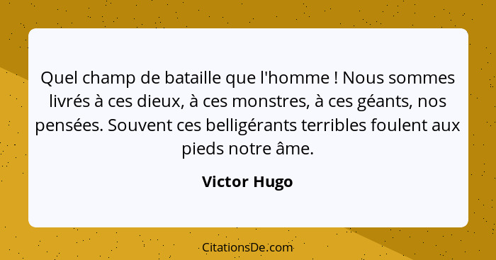 Quel champ de bataille que l'homme ! Nous sommes livrés à ces dieux, à ces monstres, à ces géants, nos pensées. Souvent ces belligé... - Victor Hugo