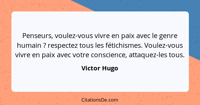 Penseurs, voulez-vous vivre en paix avec le genre humain ? respectez tous les fétichismes. Voulez-vous vivre en paix avec votre con... - Victor Hugo