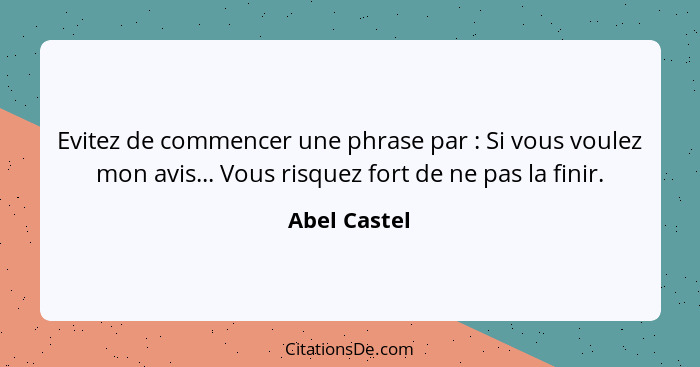 Evitez de commencer une phrase par : Si vous voulez mon avis... Vous risquez fort de ne pas la finir.... - Abel Castel