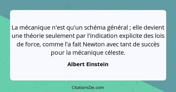 La mécanique n'est qu'un schéma général ; elle devient une théorie seulement par l'indication explicite des lois de force, comm... - Albert Einstein