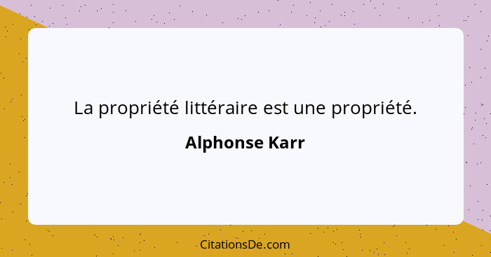 La propriété littéraire est une propriété.... - Alphonse Karr