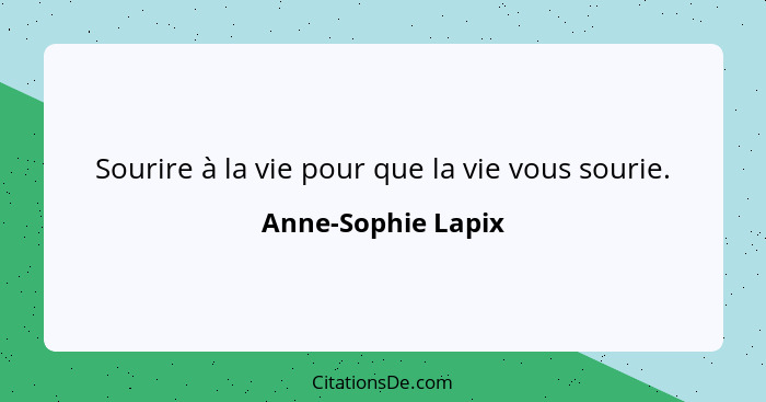 Sourire à la vie pour que la vie vous sourie.... - Anne-Sophie Lapix