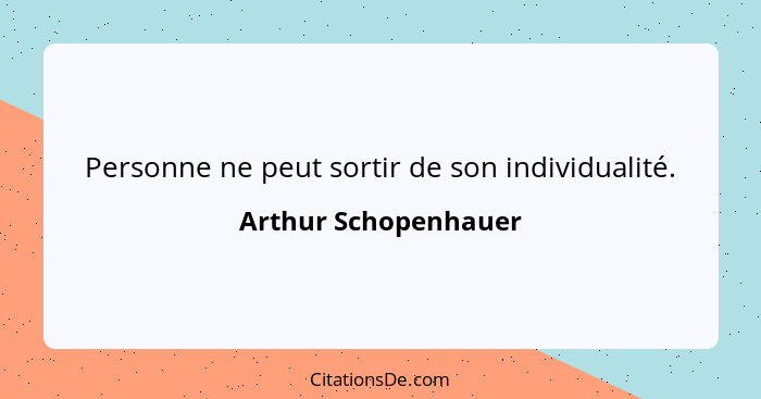 Personne ne peut sortir de son individualité.... - Arthur Schopenhauer