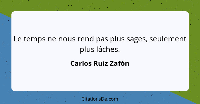 Le temps ne nous rend pas plus sages, seulement plus lâches.... - Carlos Ruiz Zafón