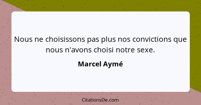 Nous ne choisissons pas plus nos convictions que nous n'avons choisi notre sexe.... - Marcel Aymé