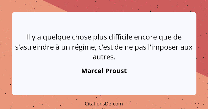 Il y a quelque chose plus difficile encore que de s'astreindre à un régime, c'est de ne pas l'imposer aux autres.... - Marcel Proust