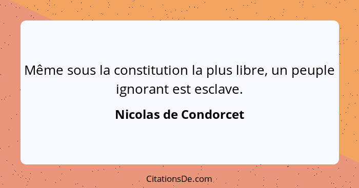 Même sous la constitution la plus libre, un peuple ignorant est esclave.... - Nicolas de Condorcet