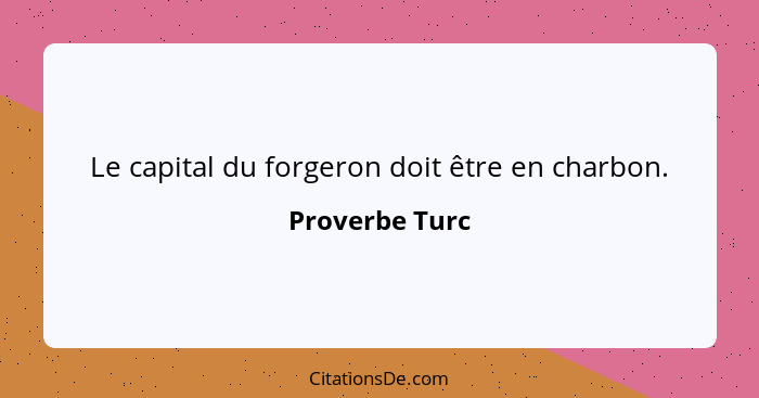 Le capital du forgeron doit être en charbon.... - Proverbe Turc