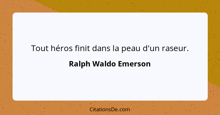 Tout héros finit dans la peau d'un raseur.... - Ralph Waldo Emerson