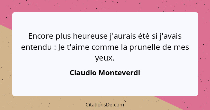 Encore plus heureuse j'aurais été si j'avais entendu : Je t'aime comme la prunelle de mes yeux.... - Claudio Monteverdi
