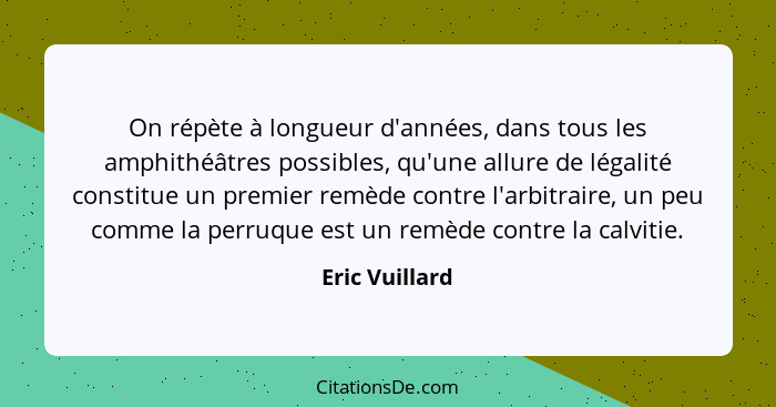 On répète à longueur d'années, dans tous les amphithéâtres possibles, qu'une allure de légalité constitue un premier remède contre l'a... - Eric Vuillard