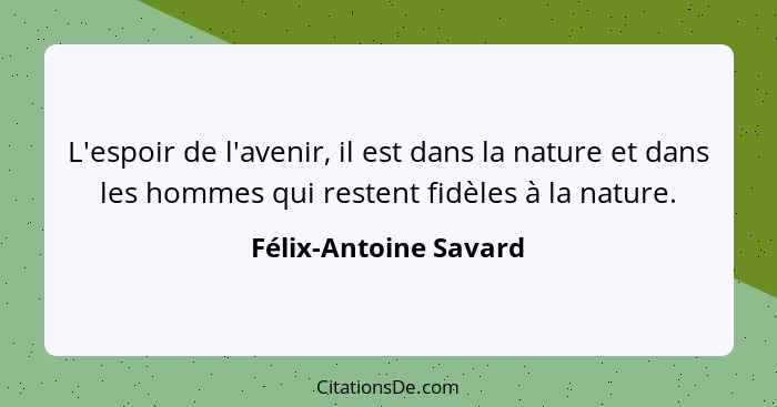 L'espoir de l'avenir, il est dans la nature et dans les hommes qui restent fidèles à la nature.... - Félix-Antoine Savard