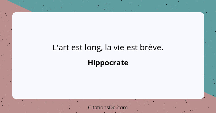 L'art est long, la vie est brève.... - Hippocrate