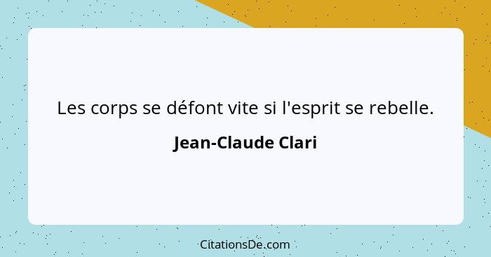 Les corps se défont vite si l'esprit se rebelle.... - Jean-Claude Clari