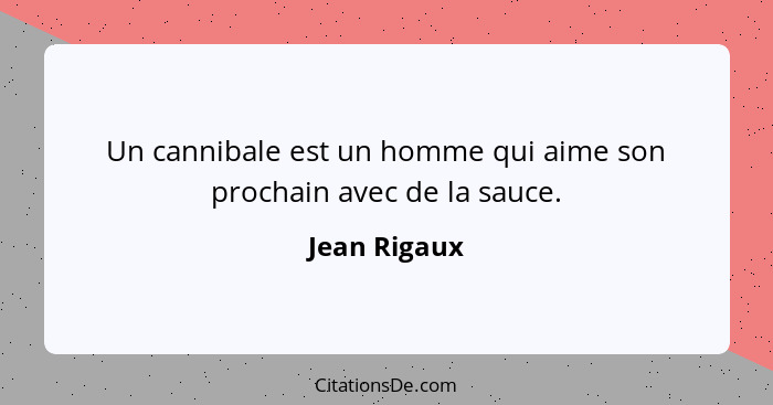 Un cannibale est un homme qui aime son prochain avec de la sauce.... - Jean Rigaux