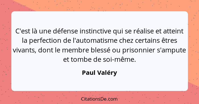 C'est là une défense instinctive qui se réalise et atteint la perfection de l'automatisme chez certains êtres vivants, dont le membre bl... - Paul Valéry