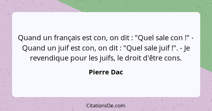 Quand un français est con, on dit : "Quel sale con !" - Quand un juif est con, on dit : "Quel sale juif !". - Je reve... - Pierre Dac