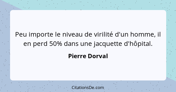 Peu importe le niveau de virilité d'un homme, il en perd 50% dans une jacquette d'hôpital.... - Pierre Dorval