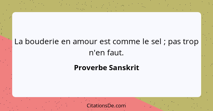 La bouderie en amour est comme le sel ; pas trop n'en faut.... - Proverbe Sanskrit