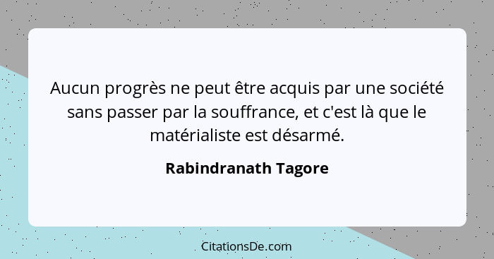 Aucun progrès ne peut être acquis par une société sans passer par la souffrance, et c'est là que le matérialiste est désarmé.... - Rabindranath Tagore