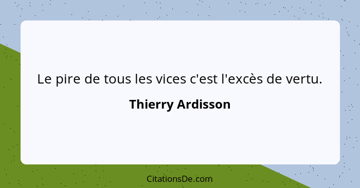 Le pire de tous les vices c'est l'excès de vertu.... - Thierry Ardisson