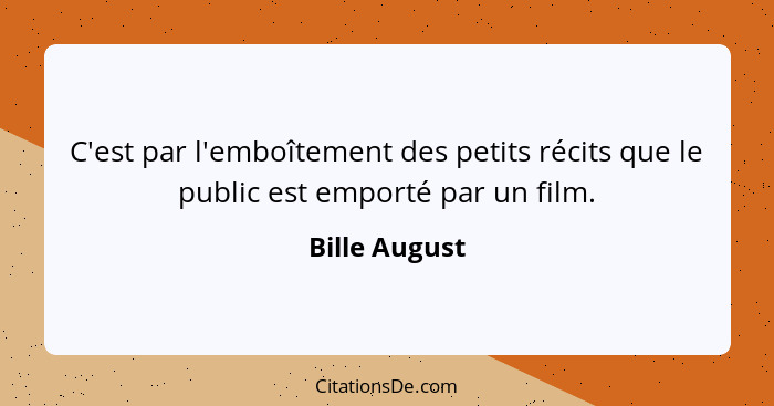 C'est par l'emboîtement des petits récits que le public est emporté par un film.... - Bille August