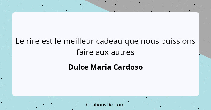 Le rire est le meilleur cadeau que nous puissions faire aux autres... - Dulce Maria Cardoso